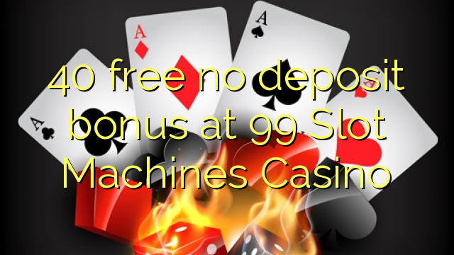 40 free no deposit bonus at 99 Slot Machines Casino