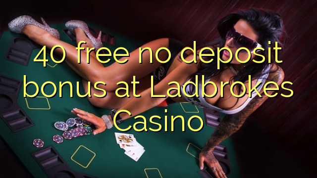 40 free no deposit bonus at Ladbrokes Casino