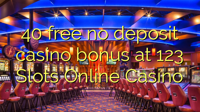 Bonus 40 bez kasyna w kasynach 123 Slots Online Casino