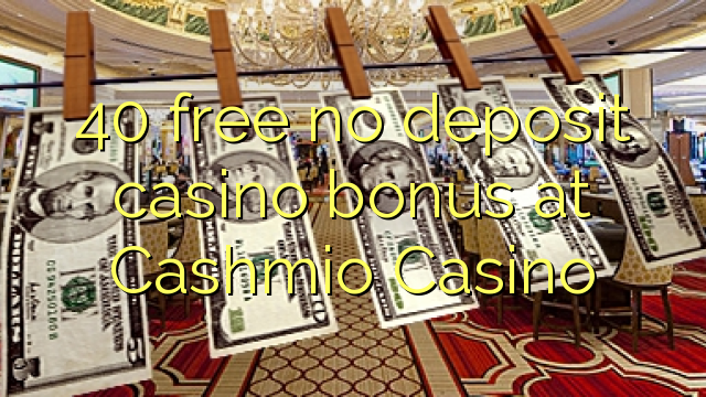 40 free no deposit casino bonus at Cashmio Casino