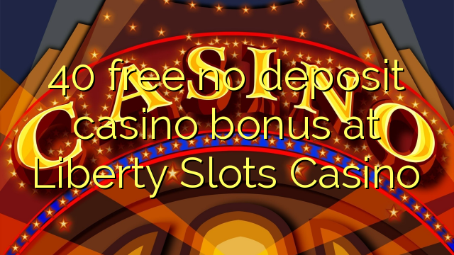 40 free no deposit casino bonus at Liberty Slots Casino