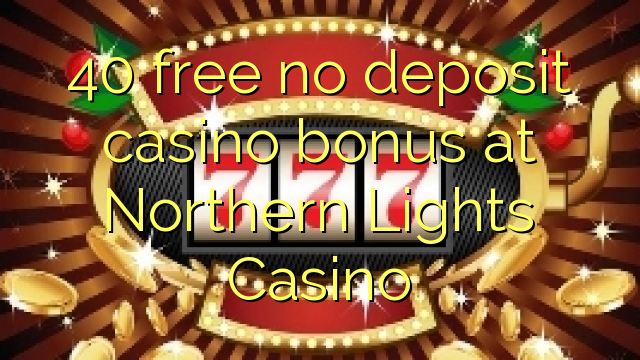 40 free no deposit casino bonus at Northern Lights Casino