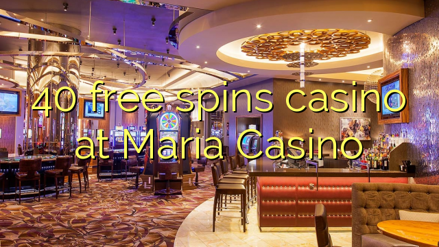 40 free spins casino sa Maria Casino