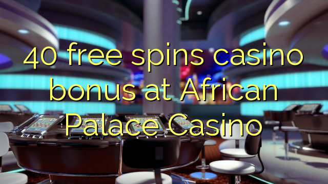 40 free spins casino bonus at African Palace Casino