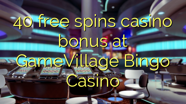 40 უფასო ტრიალებს კაზინო ბონუსების GameVillage Bingo Casino