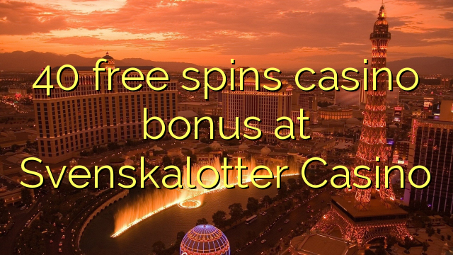 40 bezmaksas griezienus kazino bonusu Svenskalotter Casino