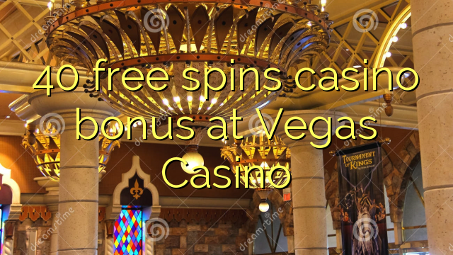 40 free spins casino bonus at Vegas Casino