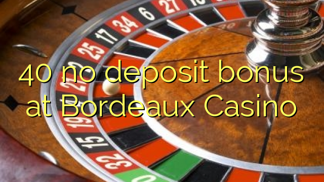 Ang 40 walay deposito nga bonus sa Bordeaux Casino