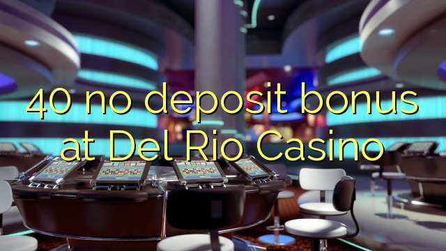 40 no deposit bonus at Del Rio Casino