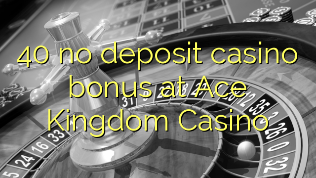 40 no deposit casino bonus at Ace Kingdom Casino