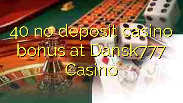 40 no deposit casino bonus at Dansk777 Casino