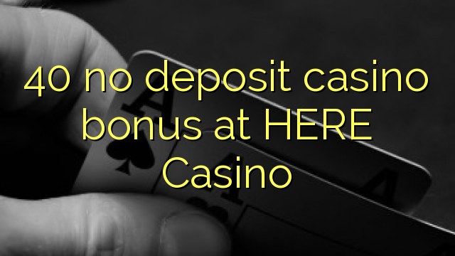 40 no deposit casino bonus at HERE Casino