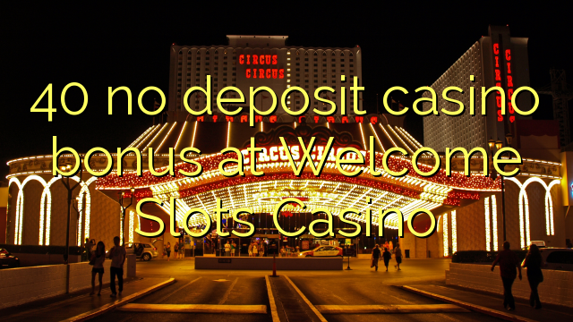 40 euweuh deposit kasino bonus di Wilujeng sumping liang Kasino