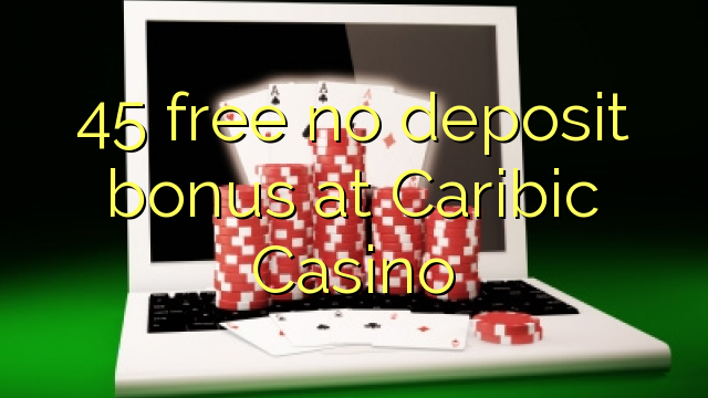 45 free no deposit bonus at Caribic Casino