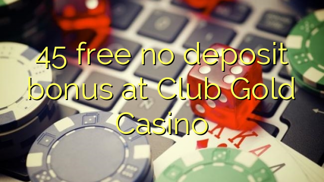 45 free no deposit bonus at Club Gold Casino