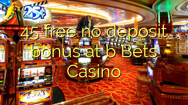 45 ngosongkeun euweuh deposit bonus di b bets Kasino