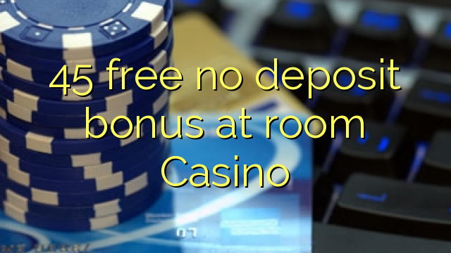 45 free no deposit bonus at room Casino