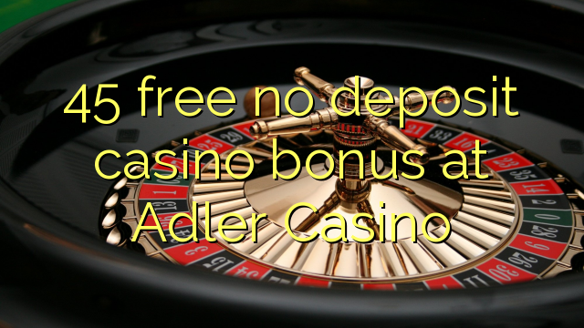 45 free no deposit casino bonus at Adler Casino