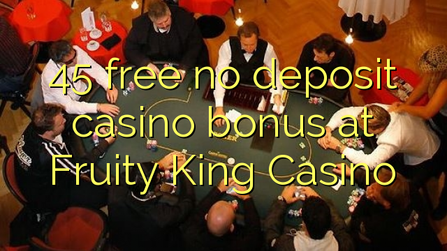 45 free no deposit casino bonus at Fruity King Casino