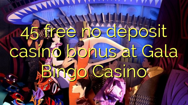 45 free no deposit casino bonus at Gala Bingo Casino