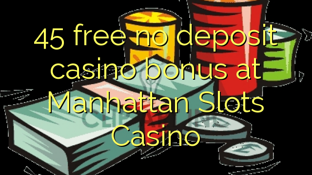 45 free no deposit casino bonus at Manhattan Slots Casino