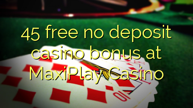 45 libertar nenhum depósito bônus casino em MaxiPlay Casino