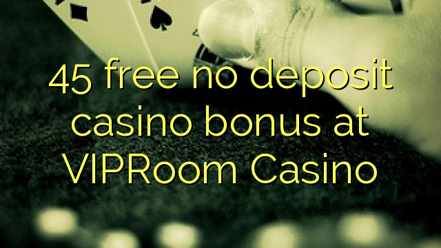 45 free no deposit casino bonus at VIPRoom  Casino