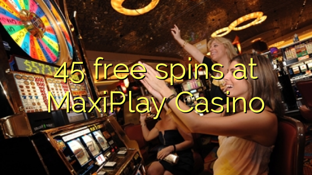 45 bezmaksas spins MaxiPlay Casino