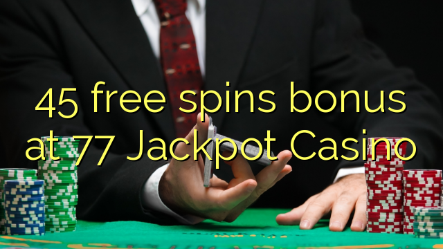 45 free spins bonus at 77 Jackpot Casino