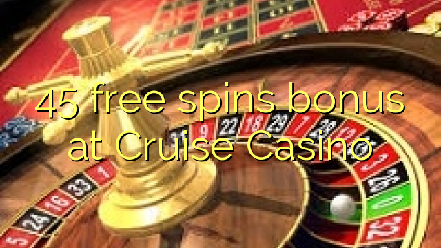 45 free spins bonus a Cruise Casino