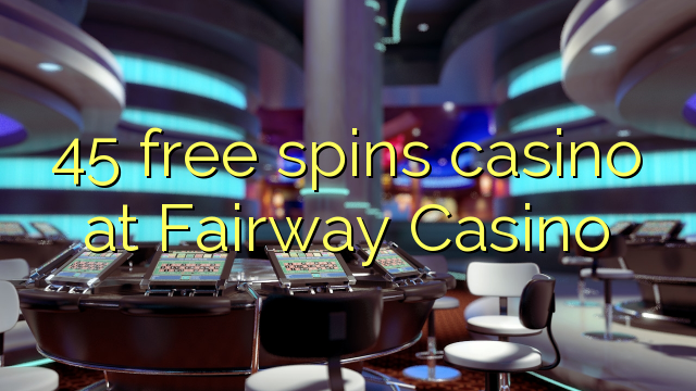 45 free spins casino at Fairway Casino