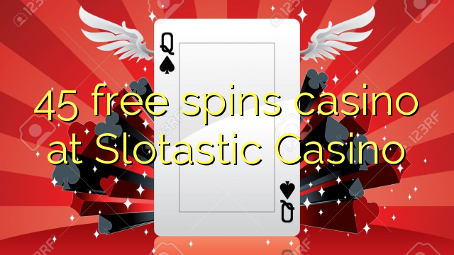 45 free spins casino sa Slotastic Casino