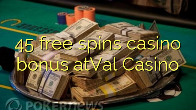 45 free inā Casino bonus atVal Casino