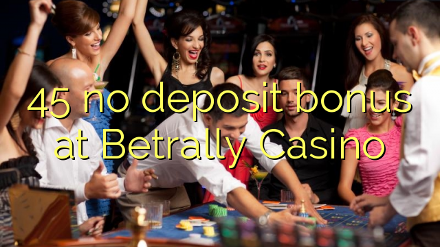 45 no deposit bonus at Betrally Casino