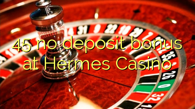 Hermes Casino'da 45 depozit bonusu yoxdur