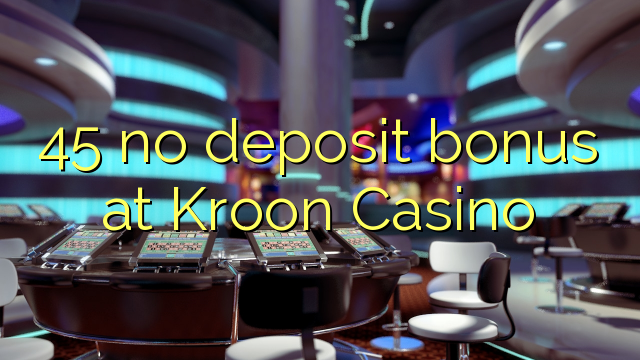 45 no deposit bonus at Kroon Casino