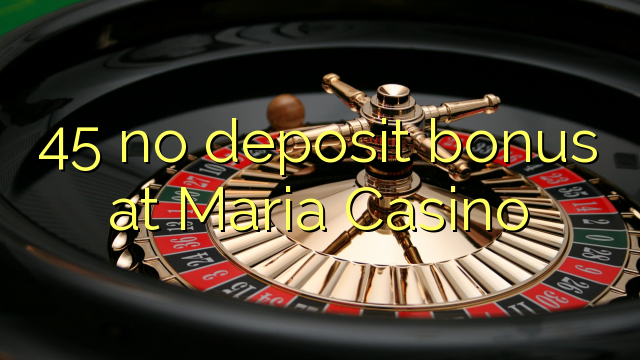45 palibe bonasi gawo pa Maria Casino