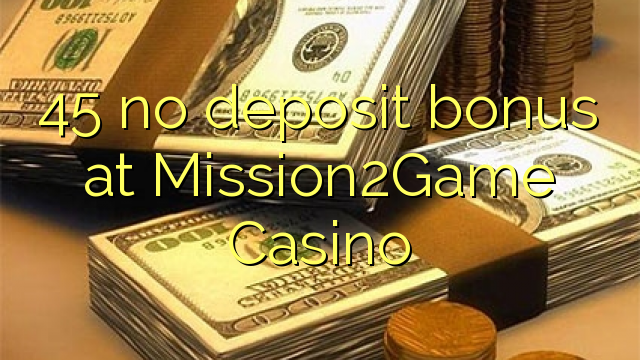 45 ùn Bonus accontu à Mission2Game Casino