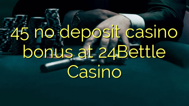 45 no deposit casino bonus at 24Bettle Casino