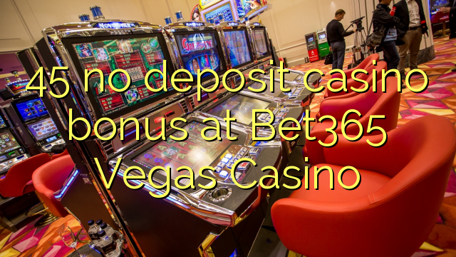 45 nema bonusa za kasino u Bet365 Vegas Casinou