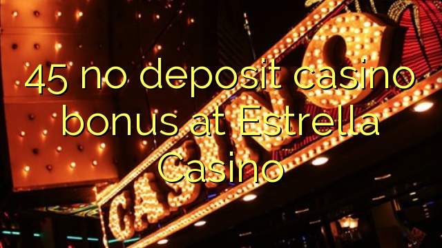 45 no deposit casino bonus at Estrella Casino