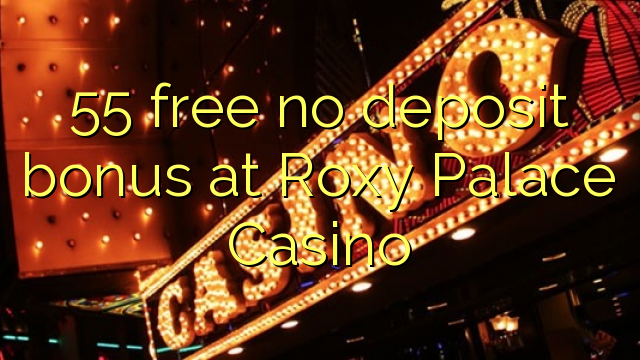 55 free no deposit bonus at Roxy Palace Casino