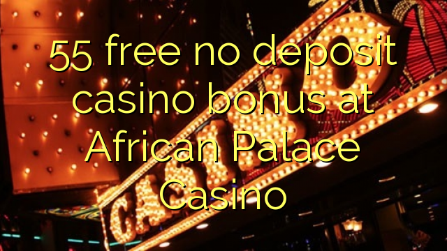 55 free no deposit casino bonus at African Palace Casino