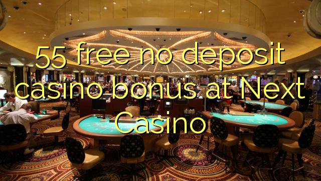 55 mbebasake ora bonus simpenan casino ing Next Casino