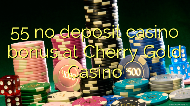 55 kahore bonus Casino tāpui i Cherry Gold Casino
