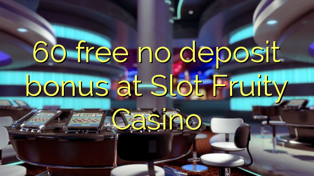 Slot Fruity казиного жок депозиттик бонус бошотуу 60