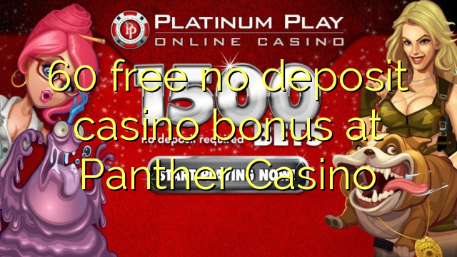 60 wewete kahore bonus tāpui Casino i Panther Casino