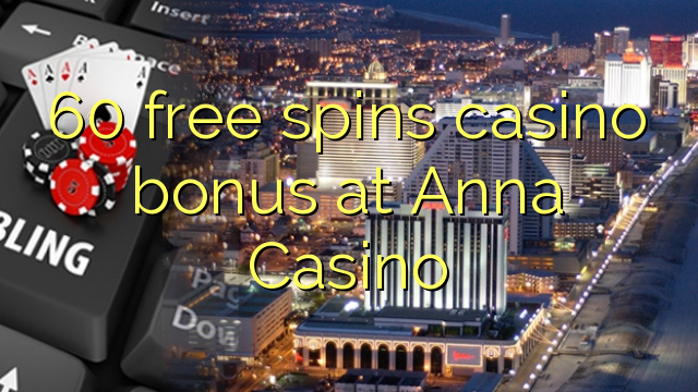 60 free spins casino bonus sa Anna Casino
