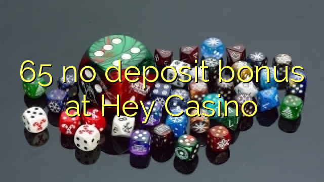 65 no deposit bonus at Hey Casino