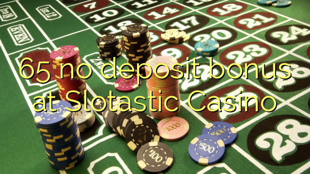 65 sem bônus de depósito no Slotastic Casino